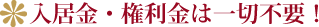 入居金・権利金は一切不要